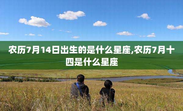 农历7月14日出生的是什么星座,农历7月十四是什么星座
