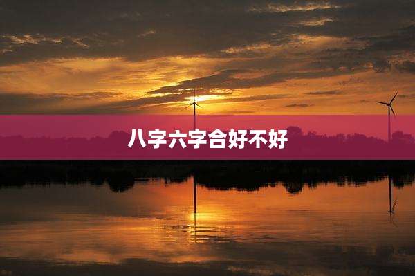 八字六字合好不好