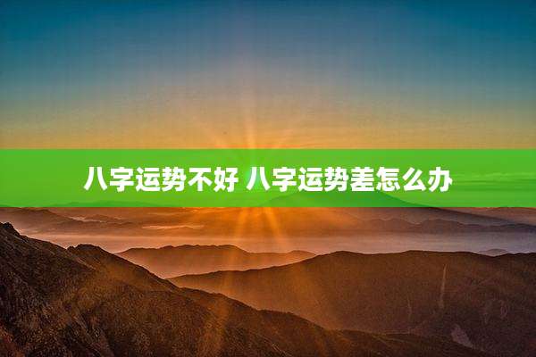 八字运势不好 八字运势差怎么办