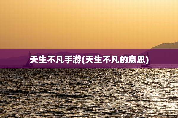 天生不凡手游(天生不凡的意思)