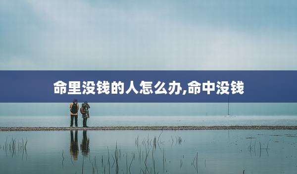 命里没钱的人怎么办,命中没钱