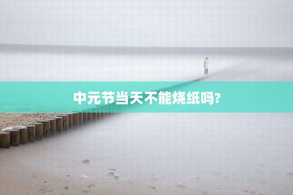 中元节当天不能烧纸吗?