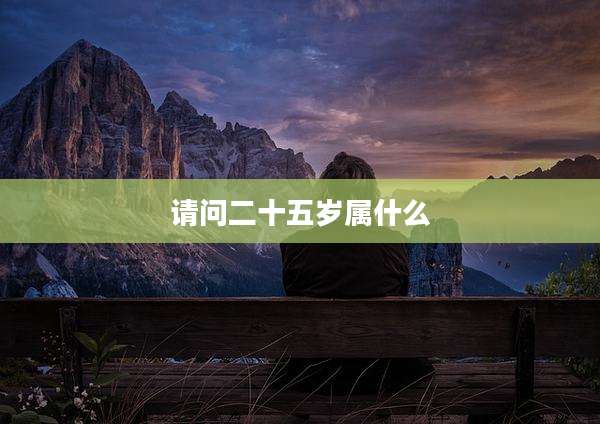 请问二十五岁属什么