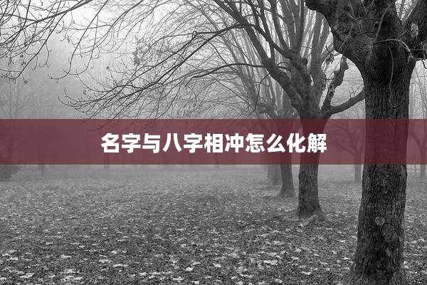 名字与八字相冲怎么化解