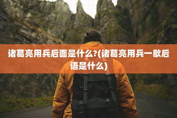 诸葛亮用兵后面是什么?(诸葛亮用兵一歇后语是什么)