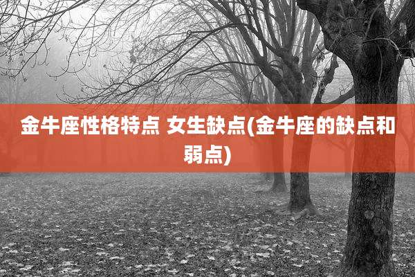 金牛座性格特点 女生缺点(金牛座的缺点和弱点)