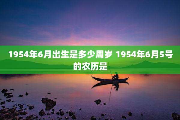 1954年6月出生是多少周岁 1954年6月5号的农历是