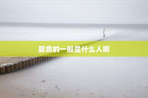 算命的一般是什么人啊