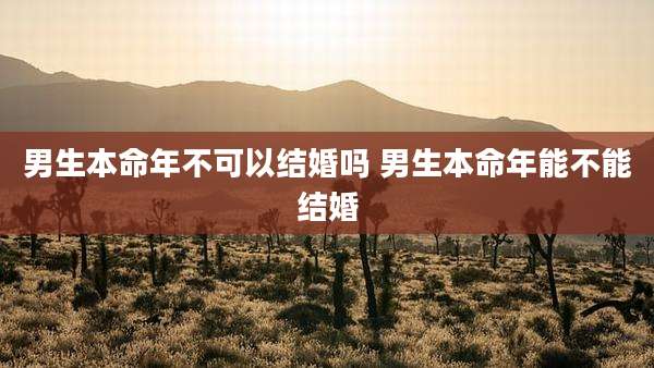 男生本命年不可以结婚吗 男生本命年能不能结婚