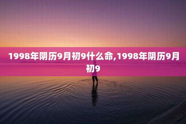 1998年阴历9月初9什么命,1998年阴历9月初9