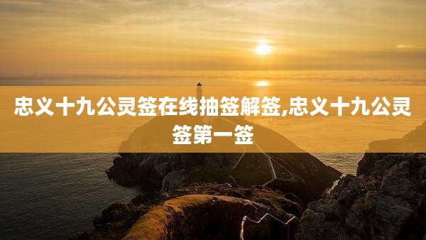忠义十九公灵签在线抽签解签,忠义十九公灵签第一签