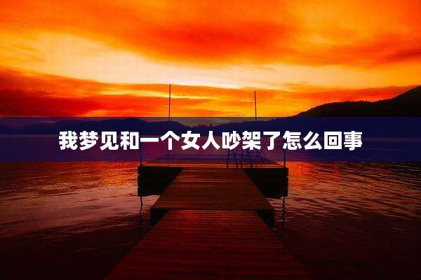 我梦见和一个女人吵架了怎么回事