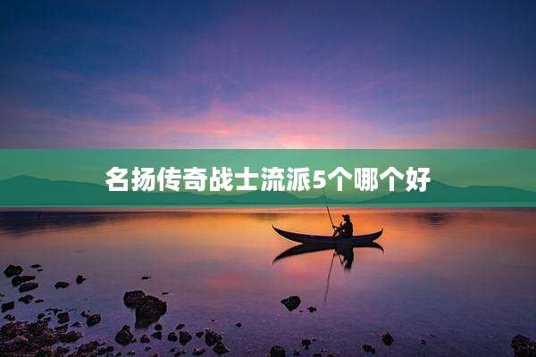 名扬传奇战士流派5个哪个好