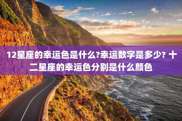 12星座的幸运色是什么?幸运数字是多少? 十二星座的幸运色分别是什么颜色