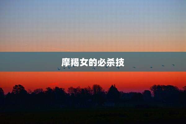 摩羯女的必杀技