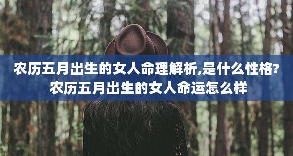 农历五月出生的女人命理解析,是什么性格? 农历五月出生的女人命运怎么样