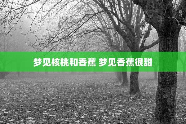 梦见核桃和香蕉 梦见香蕉很甜