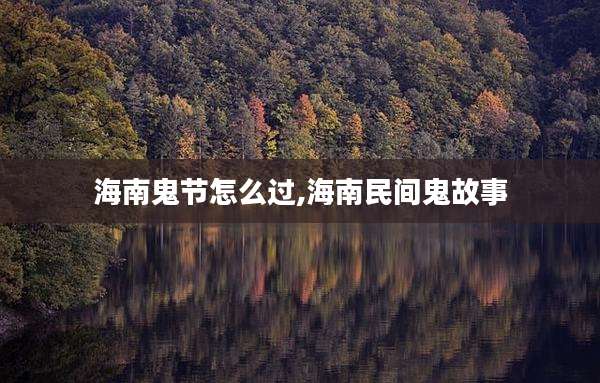海南鬼节怎么过,海南民间鬼故事