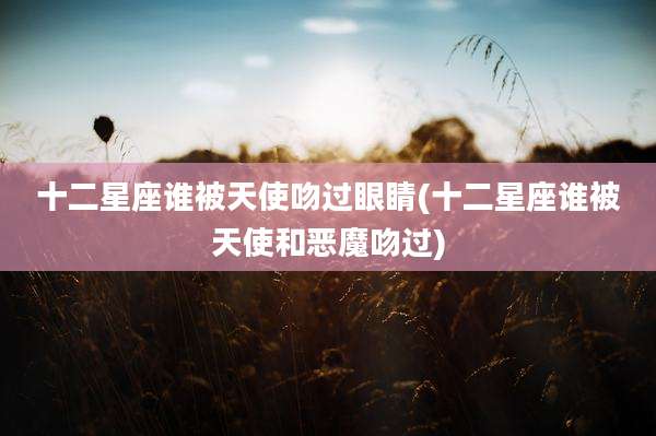 十二星座谁被天使吻过眼睛(十二星座谁被天使和恶魔吻过)