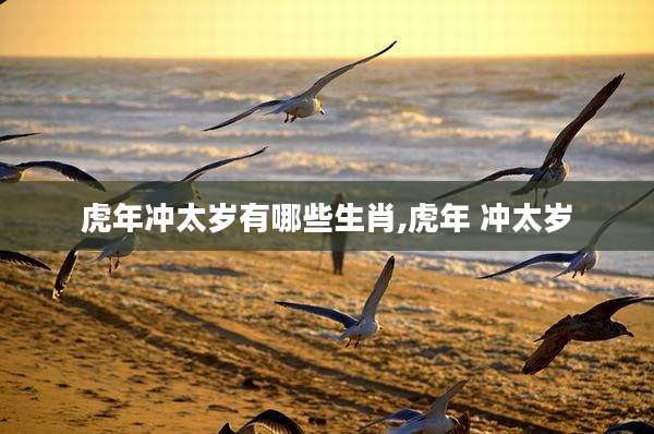 虎年冲太岁有哪些生肖,虎年 冲太岁