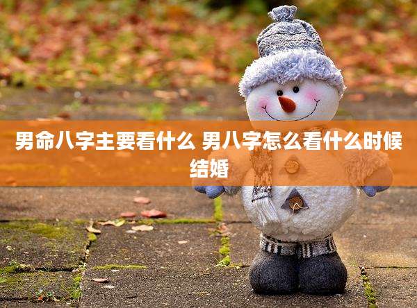 男命八字主要看什么 男八字怎么看什么时候结婚