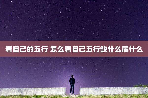 看自己的五行 怎么看自己五行缺什么属什么