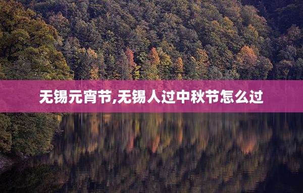 无锡元宵节,无锡人过中秋节怎么过