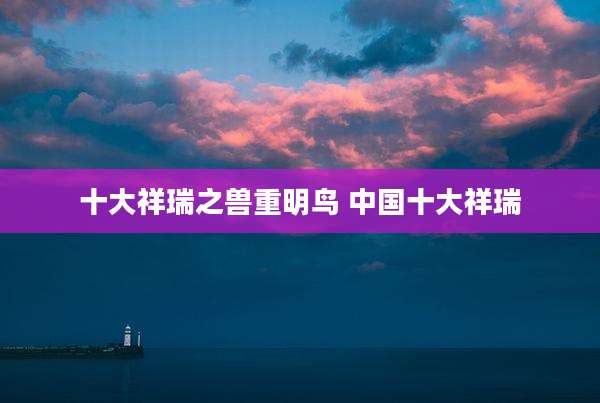 十大祥瑞之兽重明鸟 中国十大祥瑞