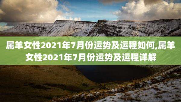 属羊女性2021年7月份运势及运程如何,属羊女性2021年7月份运势及运程详解