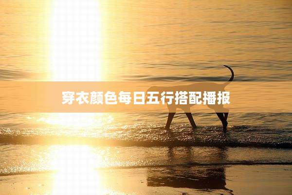 穿衣颜色每日五行搭配播报