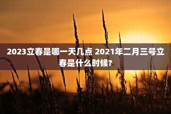2023立春是哪一天几点 2021年二月三号立春是什么时候?
