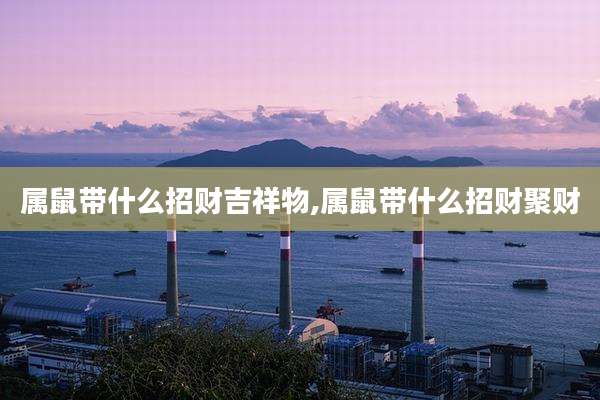 属鼠带什么招财吉祥物,属鼠带什么招财聚财