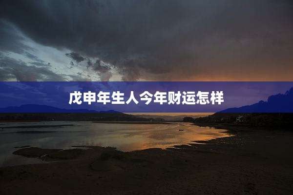 戊申年生人今年财运怎样