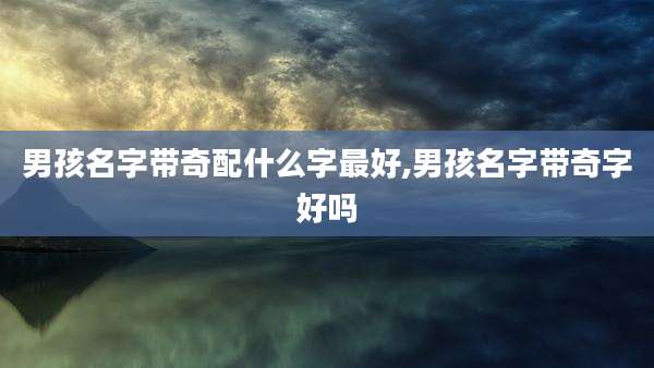 男孩名字带奇配什么字最好,男孩名字带奇字好吗