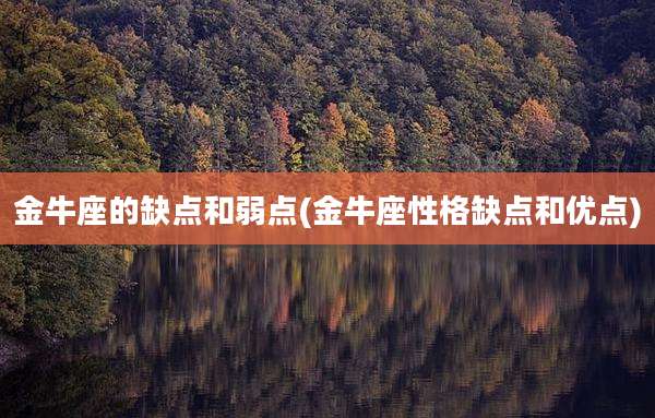 金牛座的缺点和弱点(金牛座性格缺点和优点)