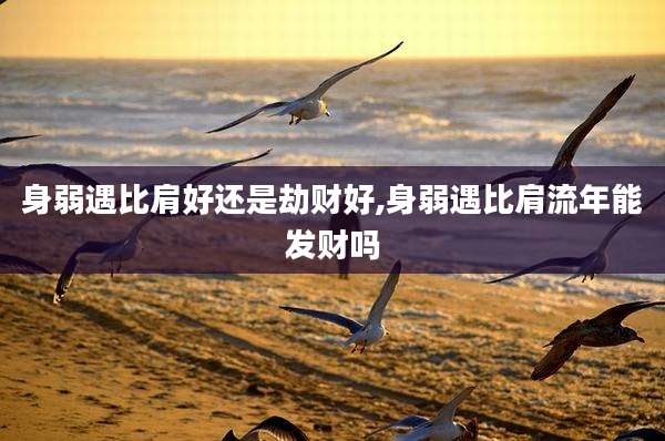 身弱遇比肩好还是劫财好,身弱遇比肩流年能发财吗