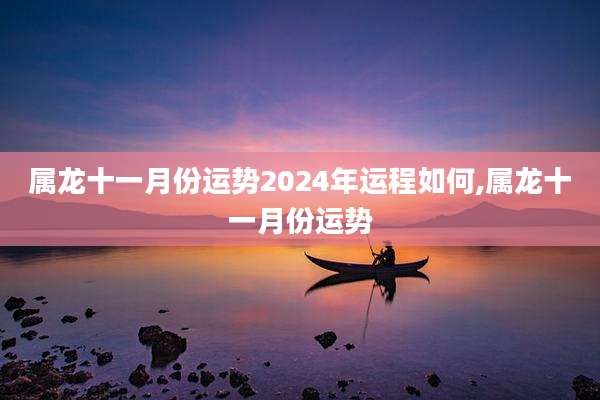 属龙十一月份运势2024年运程如何,属龙十一月份运势