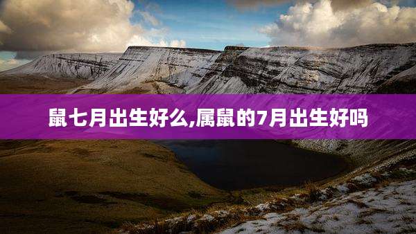 鼠七月出生好么,属鼠的7月出生好吗
