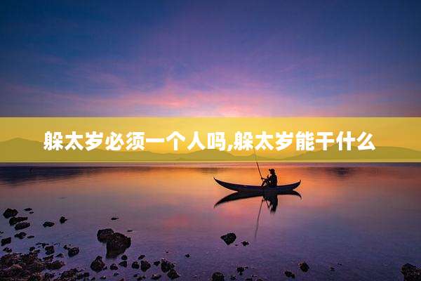 躲太岁必须一个人吗,躲太岁能干什么