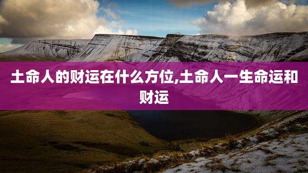土命人的财运在什么方位,土命人一生命运和财运