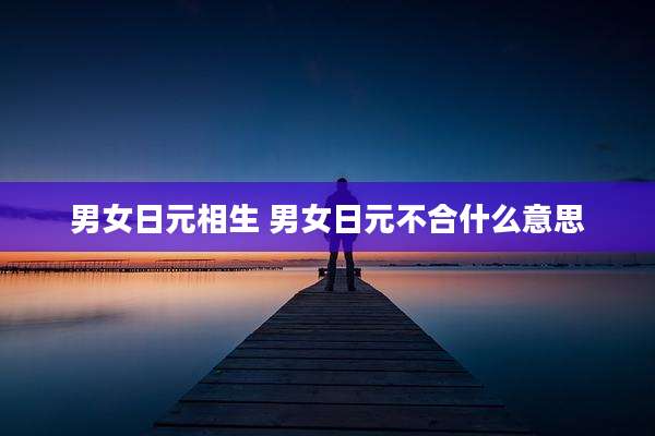 男女日元相生 男女日元不合什么意思