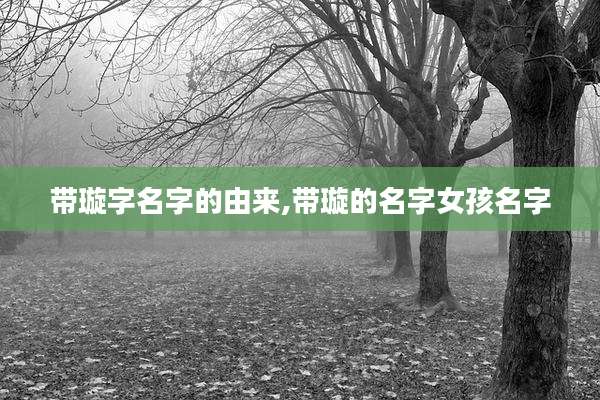 带璇字名字的由来,带璇的名字女孩名字