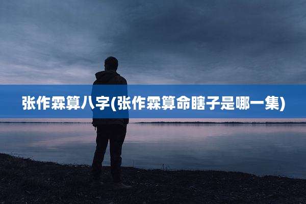 张作霖算八字(张作霖算命瞎子是哪一集)