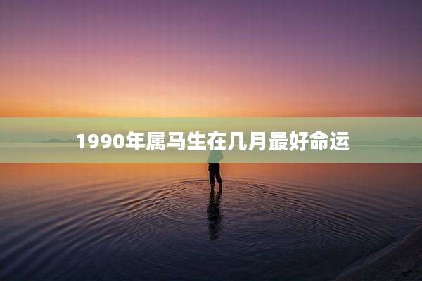1990年属马生在几月最好命运