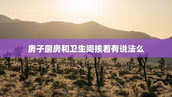 房子厨房和卫生间挨着有说法么
