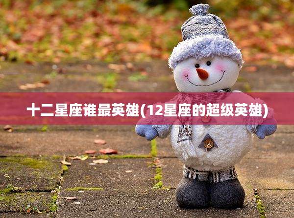 十二星座谁最英雄(12星座的超级英雄)