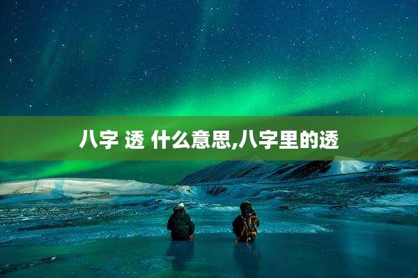 八字 透 什么意思,八字里的透