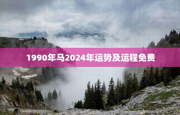 1990年马2024年运势及运程免费
