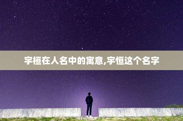 宇桓在人名中的寓意,宇恒这个名字