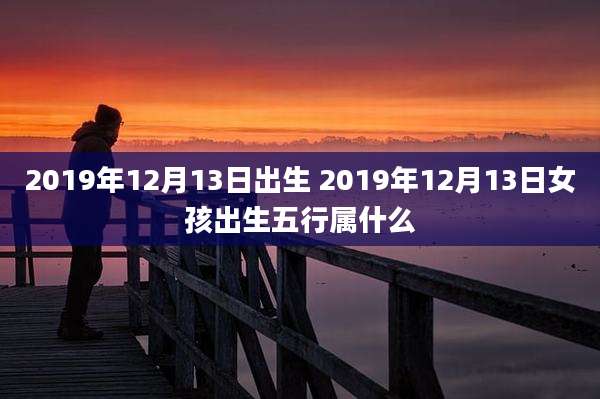 2019年12月13日出生 2019年12月13日女孩出生五行属什么
